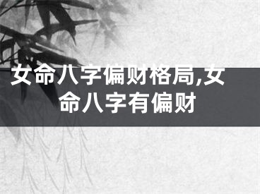 女命八字偏财格局,女命八字有偏财