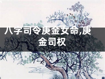 八字司令庚金女命,庚金司权