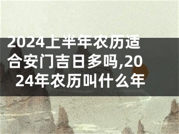 2024上半年农历适合安门吉日多吗,2024年农历叫什么年