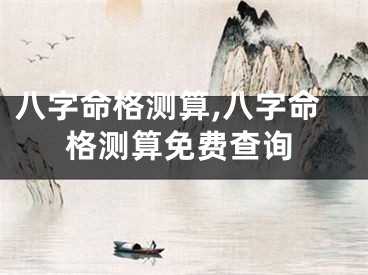 八字命格测算,八字命格测算免费查询