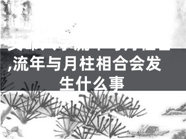 女命八字流年与月柱合,流年与月柱相合会发生什么事