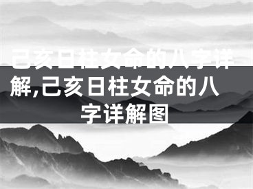 己亥日柱女命的八字详解,己亥日柱女命的八字详解图