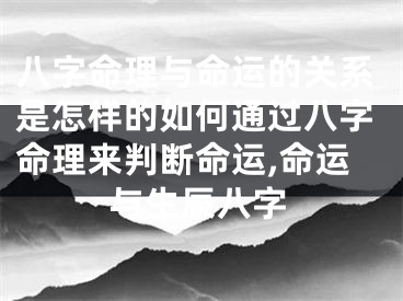 八字命理与命运的关系是怎样的如何通过八字命理来判断命运,命运与生辰八字