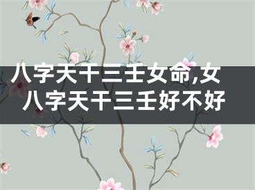 八字天干三壬女命,女八字天干三壬好不好