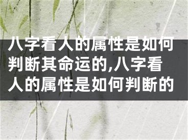 八字看人的属性是如何判断其命运的,八字看人的属性是如何判断的