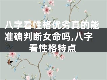 八字看性格优劣真的能准确判断女命吗,八字看性格特点
