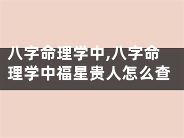 八字命理学中,八字命理学中福星贵人怎么查