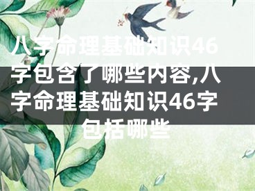 八字命理基础知识46字包含了哪些内容,八字命理基础知识46字包括哪些