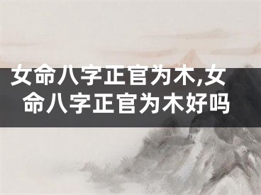 女命八字正官为木,女命八字正官为木好吗