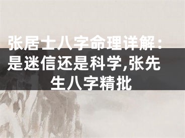 张居士八字命理详解：是迷信还是科学,张先生八字精批