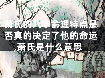 萧氏的八字命理特点是否真的决定了他的命运,萧氏是什么意思