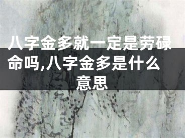 八字金多就一定是劳碌命吗,八字金多是什么意思