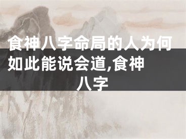 食神八字命局的人为何如此能说会道,食神 八字