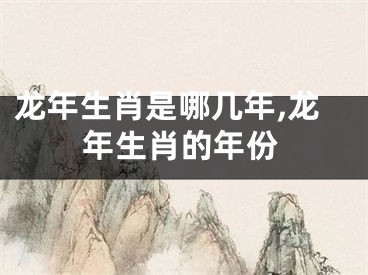 龙年生肖是哪几年,龙年生肖的年份