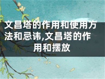 文昌塔的作用和使用方法和忌讳,文昌塔的作用和摆放