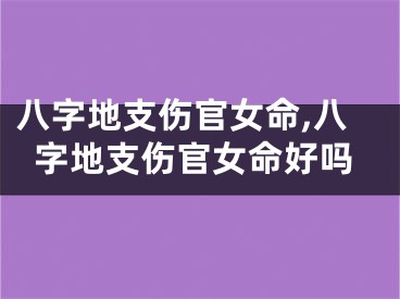 八字地支伤官女命,八字地支伤官女命好吗