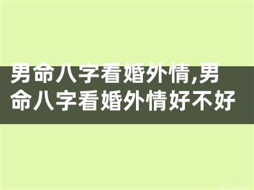 男命八字看婚外情,男命八字看婚外情好不好
