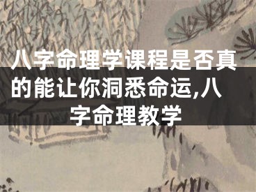 八字命理学课程是否真的能让你洞悉命运,八字命理教学