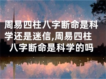 周易四柱八字断命是科学还是迷信,周易四柱八字断命是科学的吗
