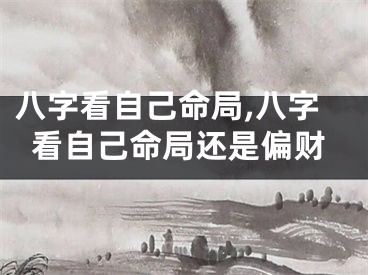 八字看自己命局,八字看自己命局还是偏财