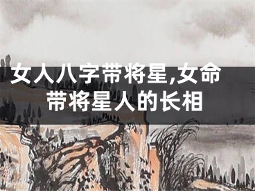 女人八字带将星,女命带将星人的长相