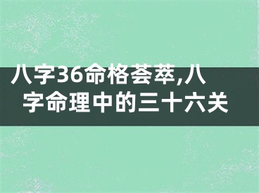 八字36命格荟萃,八字命理中的三十六关