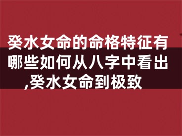 癸水女命的命格特征有哪些如何从八字中看出,癸水女命到极致