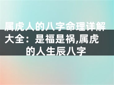 属虎人的八字命理详解大全：是福是祸,属虎的人生辰八字
