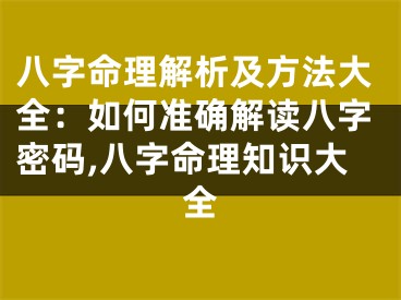 八字命理解析及方法大全：如何准确解读八字密码,八字命理知识大全