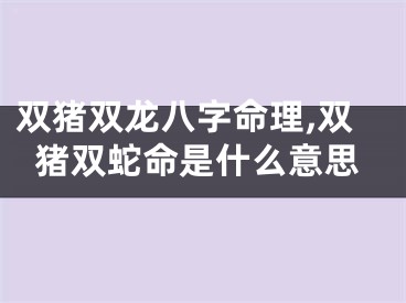 双猪双龙八字命理,双猪双蛇命是什么意思