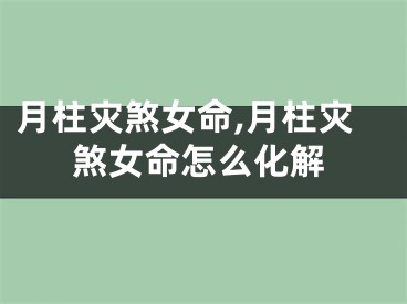 月柱灾煞女命,月柱灾煞女命怎么化解