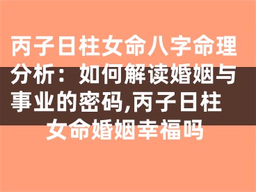 丙子日柱女命八字命理分析：如何解读婚姻与事业的密码,丙子日柱女命婚姻幸福吗