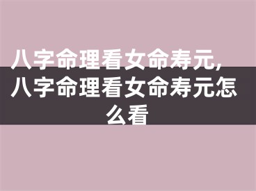 八字命理看女命寿元,八字命理看女命寿元怎么看