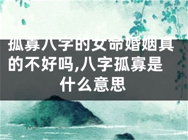 孤寡八字的女命婚姻真的不好吗,八字孤寡是什么意思