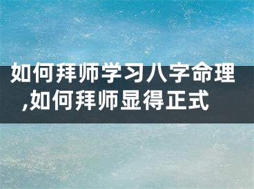 如何拜师学习八字命理,如何拜师显得正式