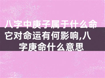 八字中庚子属于什么命它对命运有何影响,八字庚命什么意思