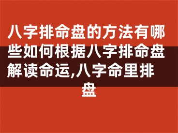 八字排命盘的方法有哪些如何根据八字排命盘解读命运,八字命里排盘