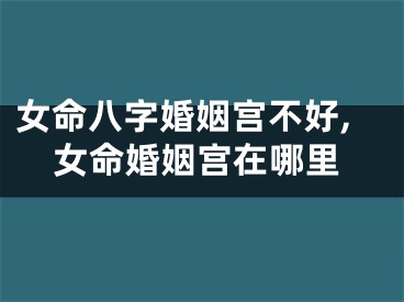 女命八字婚姻宫不好,女命婚姻宫在哪里