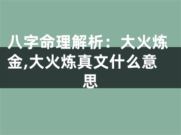 八字命理解析：大火炼金,大火炼真文什么意思