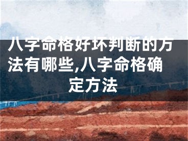 八字命格好坏判断的方法有哪些,八字命格确定方法