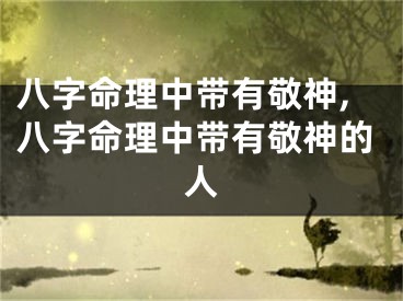 八字命理中带有敬神,八字命理中带有敬神的人