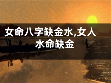 女命八字缺金水,女人水命缺金