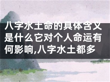 八字水土命的具体含义是什么它对个人命运有何影响,八字水土都多