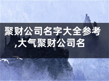 聚财公司名字大全参考,大气聚财公司名