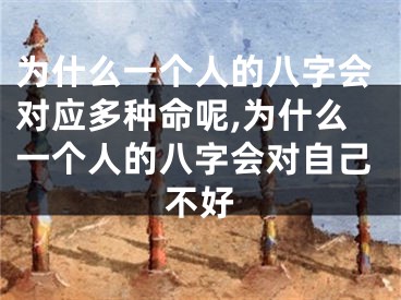 为什么一个人的八字会对应多种命呢,为什么一个人的八字会对自己不好