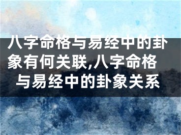 八字命格与易经中的卦象有何关联,八字命格与易经中的卦象关系