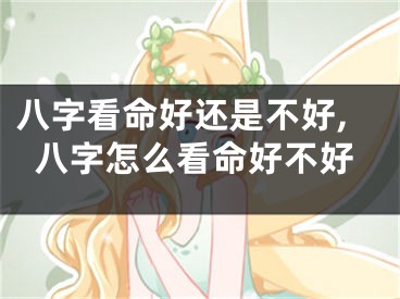 八字看命好还是不好,八字怎么看命好不好