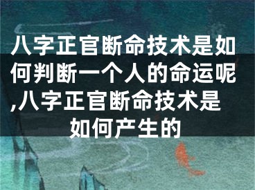 八字正官断命技术是如何判断一个人的命运呢,八字正官断命技术是如何产生的