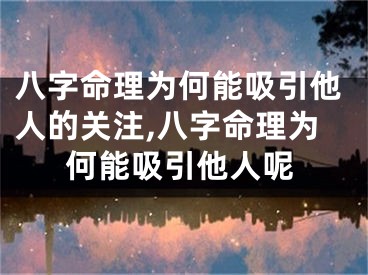 八字命理为何能吸引他人的关注,八字命理为何能吸引他人呢