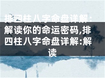 排四柱八字命盘详解：解读你的命运密码,排四柱八字命盘详解:解读